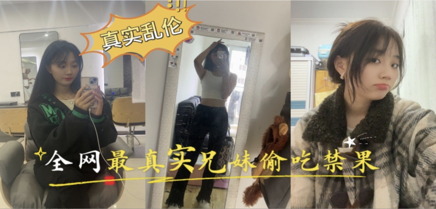 全网最真实的海角社区乱伦亲兄妹瞒着爸妈偷偷在家偷吃禁果